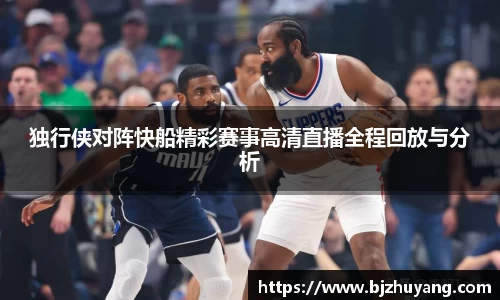 独行侠对阵快船精彩赛事高清直播全程回放与分析